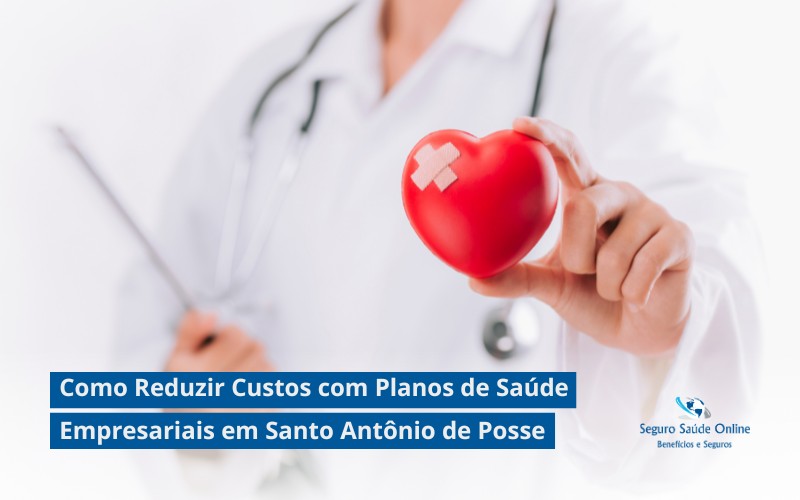 Como Reduzir Custos com Planos de Saúde Empresariais em Santo Antônio de Posse